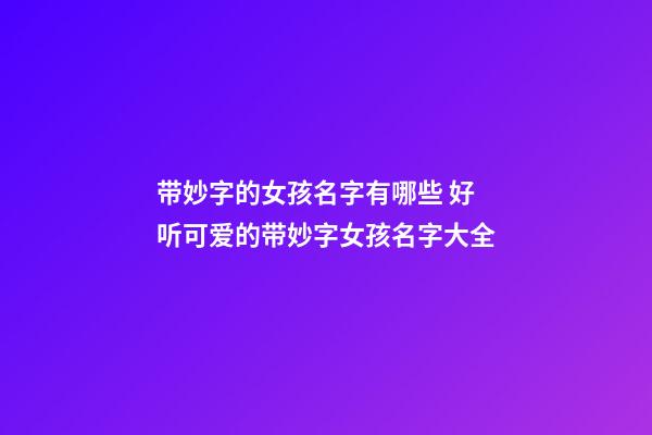 带妙字的女孩名字有哪些 好听可爱的带妙字女孩名字大全